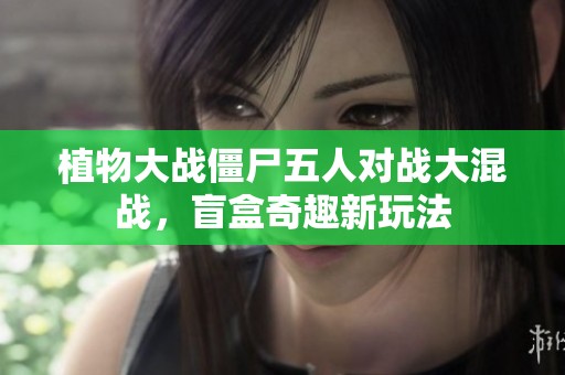 植物大战僵尸五人对战大混战，盲盒奇趣新玩法
