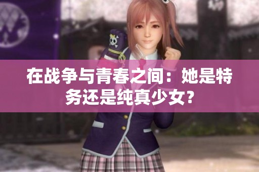 在战争与青春之间：她是特务还是纯真少女？