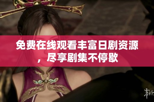 免费在线观看丰富日剧资源，尽享剧集不停歇