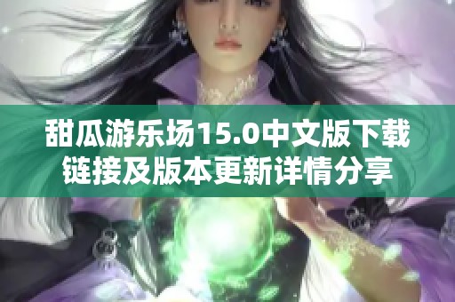 甜瓜游乐场15.0中文版下载链接及版本更新详情分享
