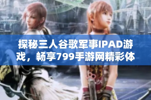 探秘三人谷歌军事IPAD游戏，畅享799手游网精彩体验