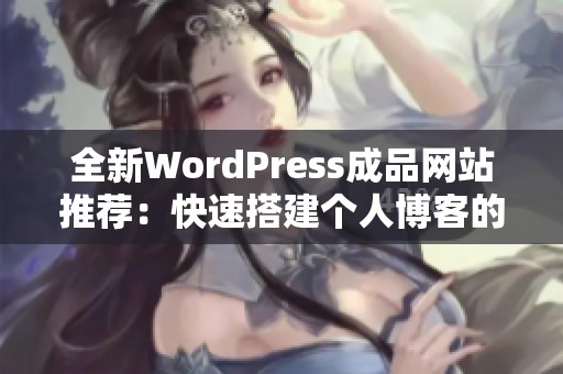 全新WordPress成品网站推荐：快速搭建个人博客的理想选择