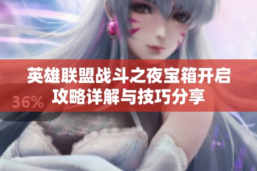 英雄联盟战斗之夜宝箱开启攻略详解与技巧分享