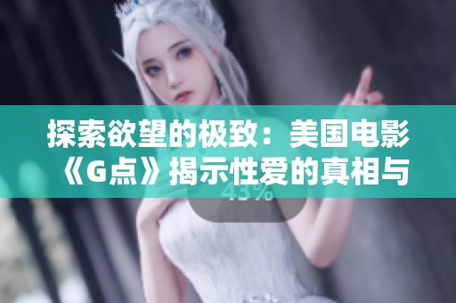 探索欲望的极致：美国电影《G点》揭示性爱的真相与秘密