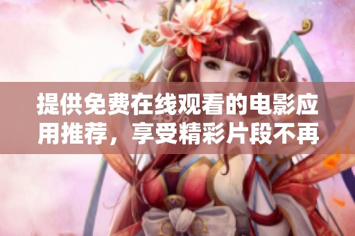 提供免费在线观看的电影应用推荐，享受精彩片段不再烦恼