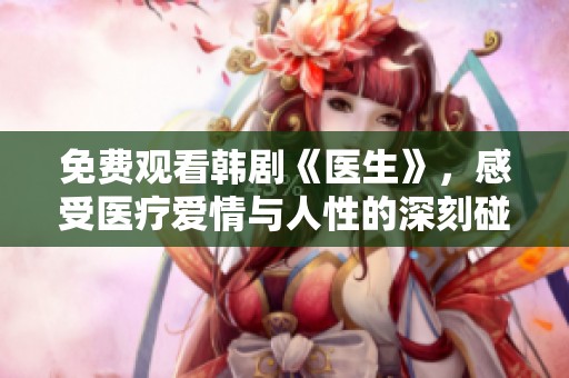 免费观看韩剧《医生》，感受医疗爱情与人性的深刻碰撞