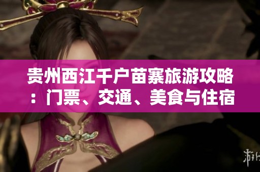 贵州西江千户苗寨旅游攻略：门票、交通、美食与住宿详解