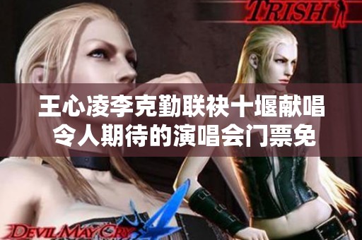 王心凌李克勤联袂十堰献唱 令人期待的演唱会门票免费赠送活动