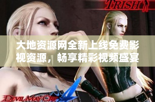 大地资源网全新上线免费影视资源，畅享精彩视频盛宴