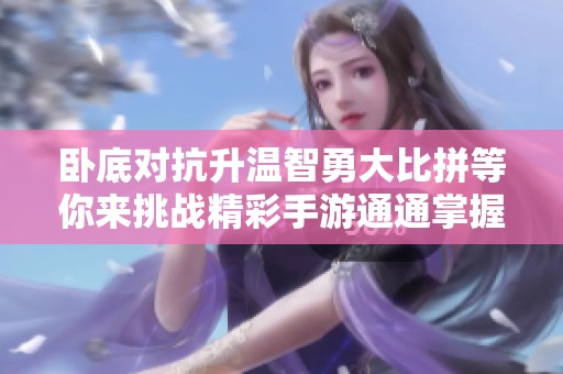 卧底对抗升温智勇大比拼等你来挑战精彩手游通通掌握