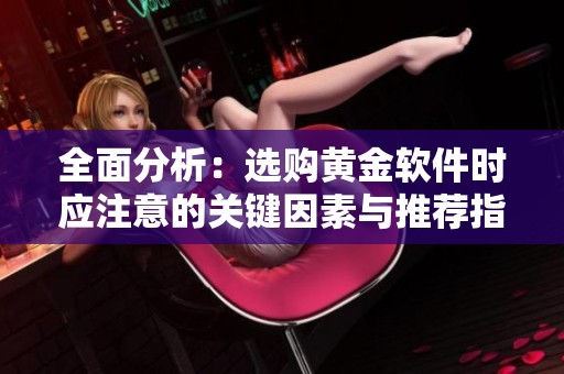 全面分析：选购黄金软件时应注意的关键因素与推荐指南