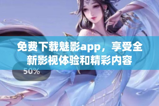 免费下载魅影app，享受全新影视体验和精彩内容