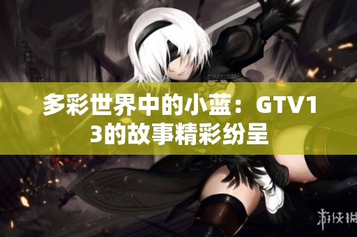 多彩世界中的小蓝：GTV13的故事精彩纷呈