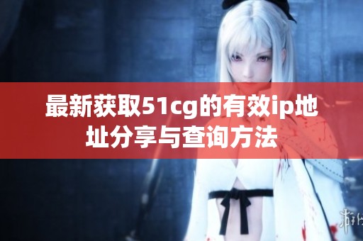 最新获取51cg的有效ip地址分享与查询方法