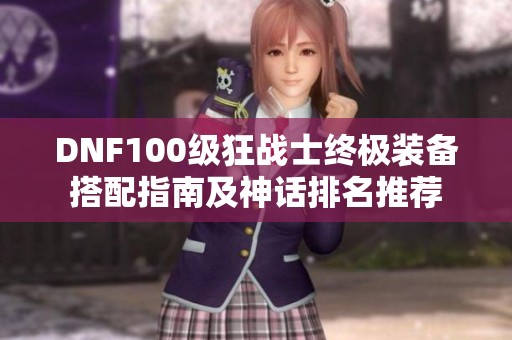 DNF100级狂战士终极装备搭配指南及神话排名推荐