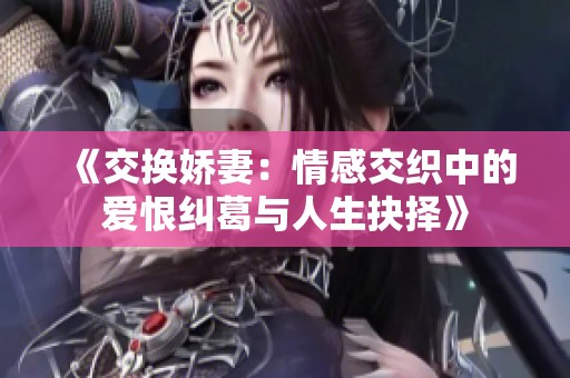 《交换娇妻：情感交织中的爱恨纠葛与人生抉择》