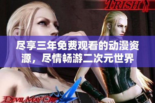尽享三年免费观看的动漫资源，尽情畅游二次元世界