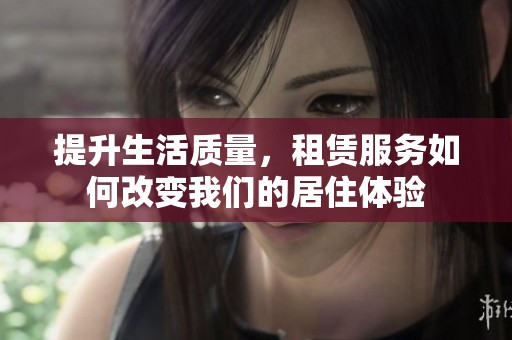提升生活质量，租赁服务如何改变我们的居住体验