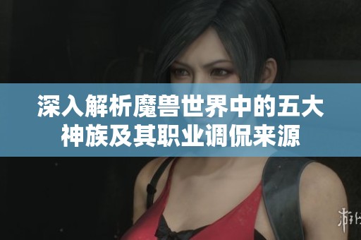 深入解析魔兽世界中的五大神族及其职业调侃来源