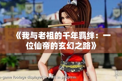 《我与老祖的千年羁绊：一位仙帝的玄幻之路》