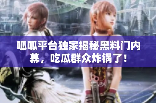 呱呱平台独家揭秘黑料门内幕，吃瓜群众炸锅了！