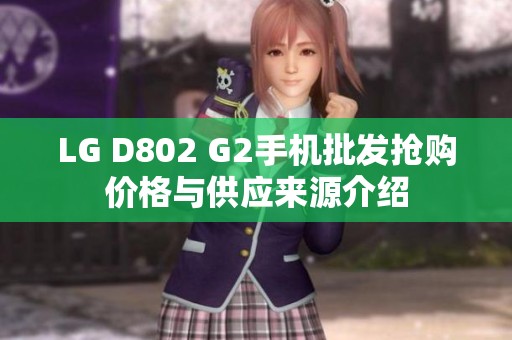 LG D802 G2手机批发抢购价格与供应来源介绍