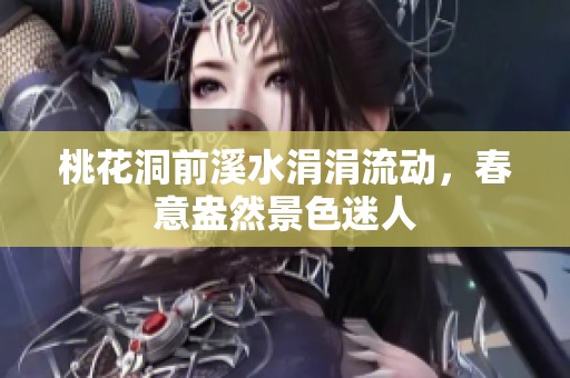 桃花洞前溪水涓涓流动，春意盎然景色迷人