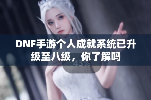 DNF手游个人成就系统已升级至八级，你了解吗