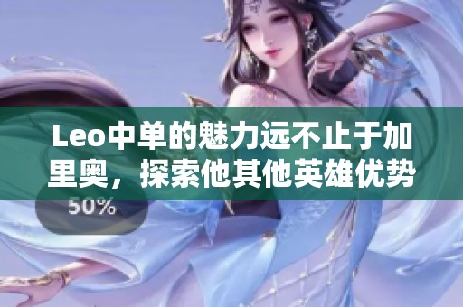 Leo中单的魅力远不止于加里奥，探索他其他英雄优势