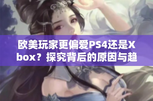 欧美玩家更偏爱PS4还是Xbox？探究背后的原因与趋势