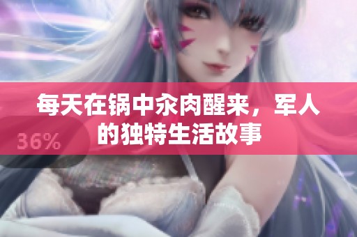 每天在锅中汆肉醒来，军人的独特生活故事