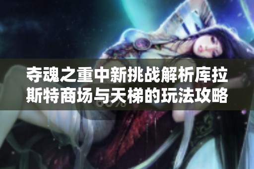 夺魂之重中新挑战解析库拉斯特商场与天梯的玩法攻略