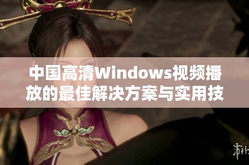 中国高清Windows视频播放的最佳解决方案与实用技巧分享