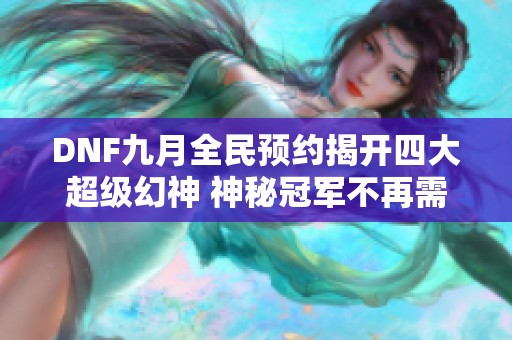 DNF九月全民预约揭开四大超级幻神 神秘冠军不再需要氪金