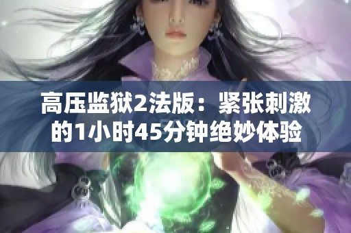 高压监狱2法版：紧张刺激的1小时45分钟绝妙体验