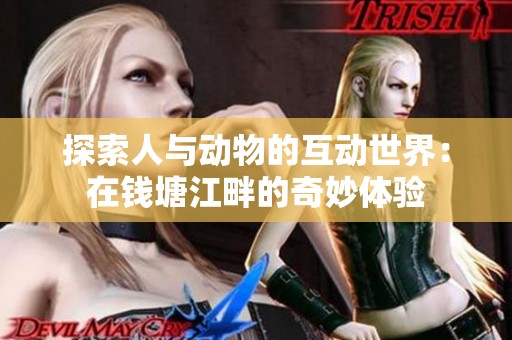 探索人与动物的互动世界：在钱塘江畔的奇妙体验