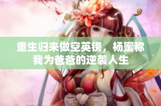 重生归来做空英镑，杨蜜称我为爸爸的逆袭人生