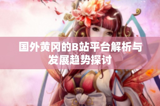 国外黄冈的B站平台解析与发展趋势探讨
