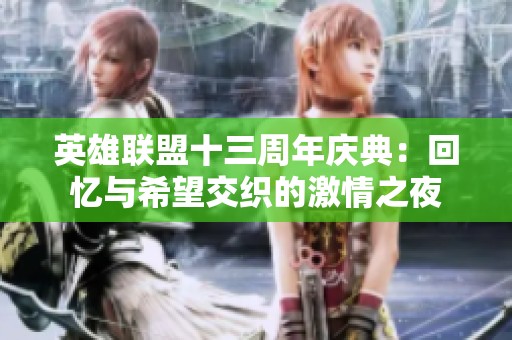 英雄联盟十三周年庆典：回忆与希望交织的激情之夜