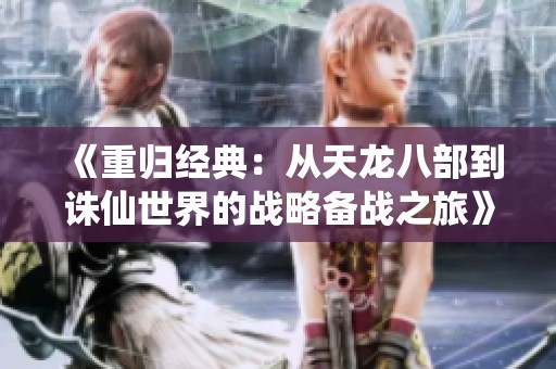 《重归经典：从天龙八部到诛仙世界的战略备战之旅》