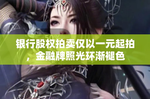 银行股权拍卖仅以一元起拍，金融牌照光环渐褪色