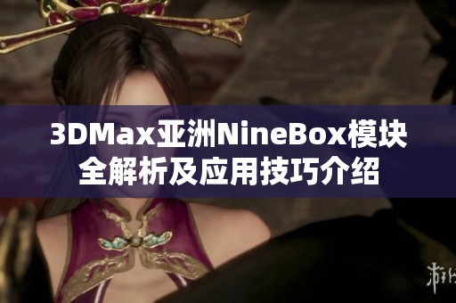 3DMax亚洲NineBox模块全解析及应用技巧介绍