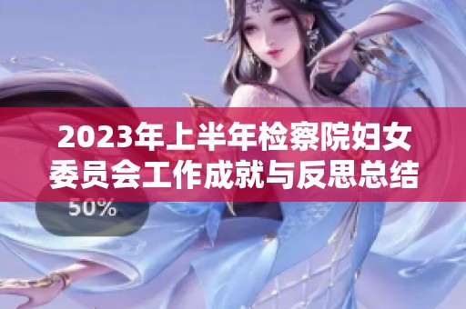 2023年上半年检察院妇女委员会工作成就与反思总结报告