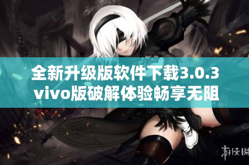 全新升级版软件下载3.0.3 vivo版破解体验畅享无阻