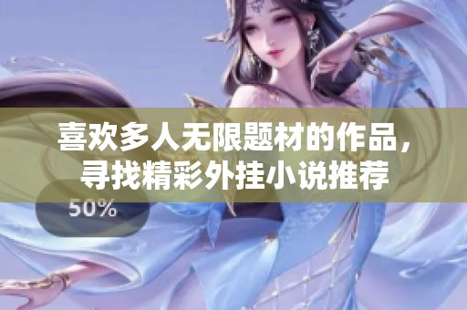 喜欢多人无限题材的作品，寻找精彩外挂小说推荐