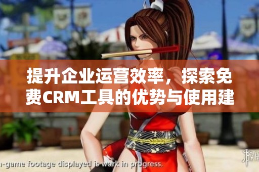 提升企业运营效率，探索免费CRM工具的优势与使用建议