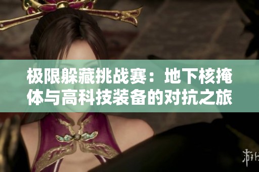 极限躲藏挑战赛：地下核掩体与高科技装备的对抗之旅