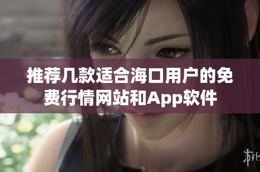 推荐几款适合海口用户的免费行情网站和App软件