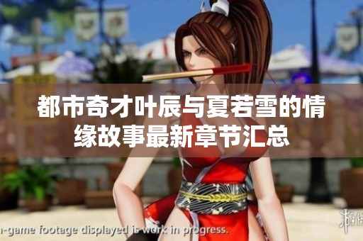 都市奇才叶辰与夏若雪的情缘故事最新章节汇总