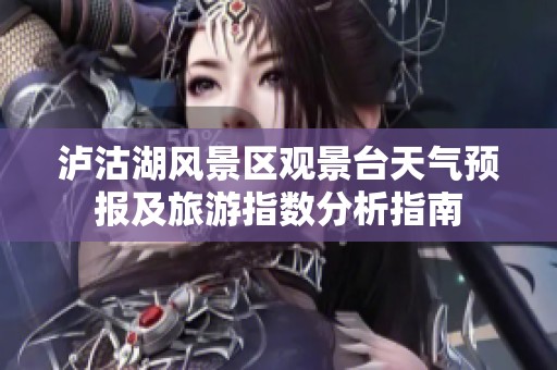 泸沽湖风景区观景台天气预报及旅游指数分析指南